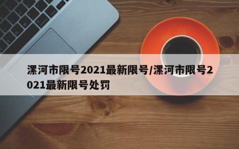 漯河市限号2021最新限号/漯河市限号2021最新限号处罚