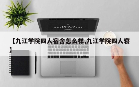 【九江学院四人宿舍怎么样,九江学院四人寝】