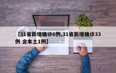 【31省新增确诊6例,31省新增确诊33例 含本土1例】