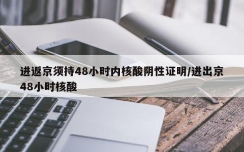 进返京须持48小时内核酸阴性证明/进出京48小时核酸