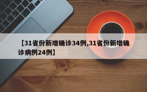 【31省份新增确诊34例,31省份新增确诊病例24例】