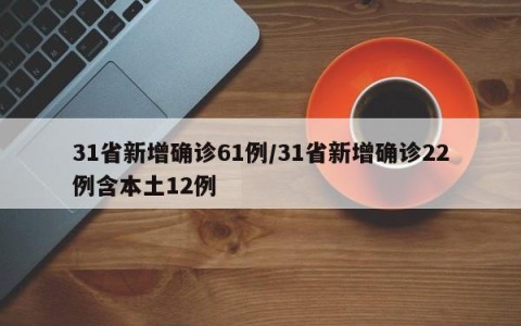 31省新增确诊61例/31省新增确诊22例含本土12例