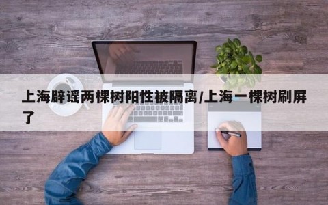 上海辟谣两棵树阳性被隔离/上海一棵树刷屏了