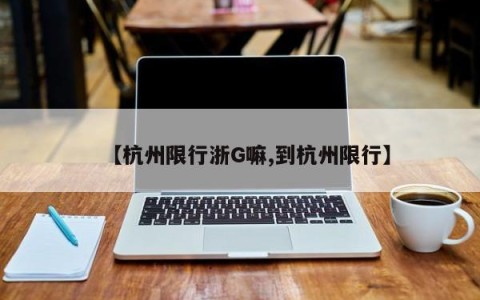 【杭州限行浙G嘛,到杭州限行】