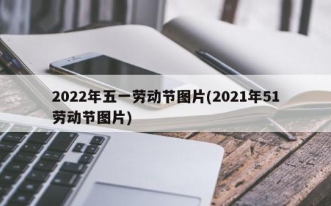 2022年五一劳动节图片(2021年51劳动节图片)