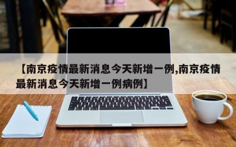 【南京疫情最新消息今天新增一例,南京疫情最新消息今天新增一例病例】