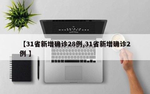 【31省新增确诊28例,31省新增确诊2例 】