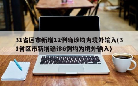 31省区市新增12例确诊均为境外输入(31省区市新增确诊6例均为境外输入)
