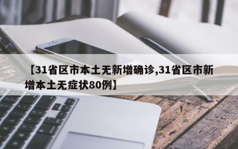 【31省区市本土无新增确诊,31省区市新增本土无症状80例】