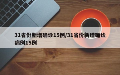 31省份新增确诊15例/31省份新增确诊病例15例