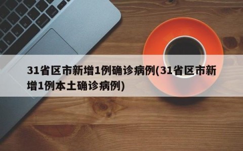 31省区市新增1例确诊病例(31省区市新增1例本土确诊病例)