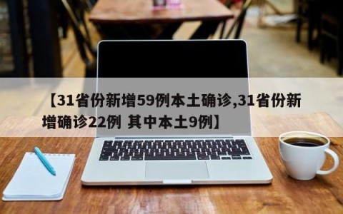 【31省份新增59例本土确诊,31省份新增确诊22例 其中本土9例】