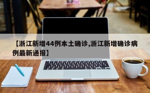【浙江新增44例本土确诊,浙江新增确诊病例最新通报】