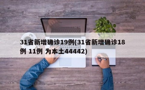 31省新增确诊19例(31省新增确诊18例 11例 为本土44442)