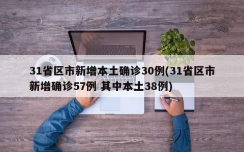 31省区市新增本土确诊30例(31省区市新增确诊57例 其中本土38例)