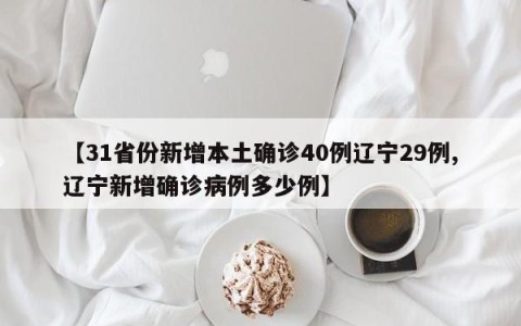 【31省份新增本土确诊40例辽宁29例,辽宁新增确诊病例多少例】