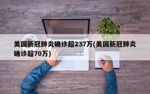 美国新冠肺炎确诊超237万(美国新冠肺炎确诊超70万)