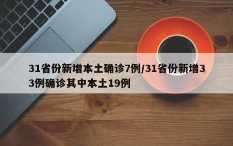 31省份新增本土确诊7例/31省份新增33例确诊其中本土19例