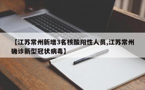 【江苏常州新增3名核酸阳性人员,江苏常州确诊新型冠状病毒】