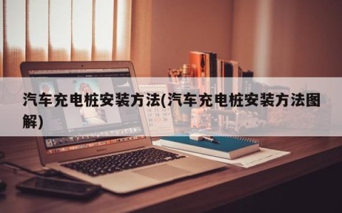 汽车充电桩安装方法(汽车充电桩安装方法图解)