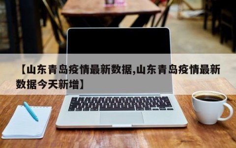 【山东青岛疫情最新数据,山东青岛疫情最新数据今天新增】