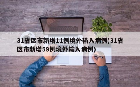 31省区市新增11例境外输入病例(31省区市新增59例境外输入病例)