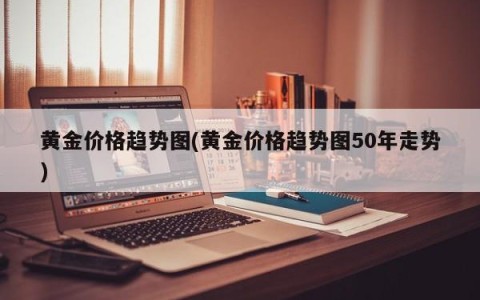 黄金价格趋势图(黄金价格趋势图50年走势)