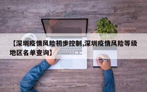 【深圳疫情风险初步控制,深圳疫情风险等级地区名单查询】