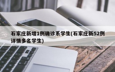 石家庄新增1例确诊系学生(石家庄新52例详情多名学生)