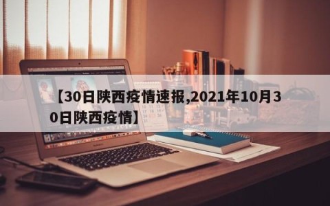 【30日陕西疫情速报,2021年10月30日陕西疫情】