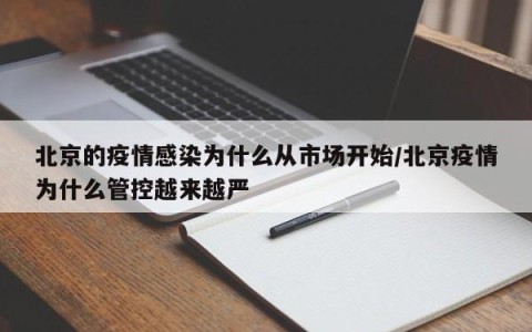北京的疫情感染为什么从市场开始/北京疫情为什么管控越来越严