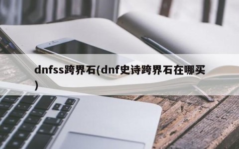 dnfss跨界石(dnf史诗跨界石在哪买)
