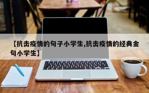 【抗击疫情的句子小学生,抗击疫情的经典金句小学生】