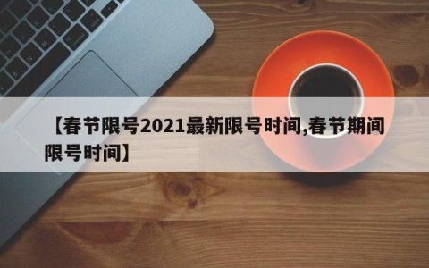 【春节限号2021最新限号时间,春节期间限号时间】
