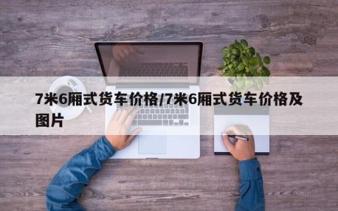 7米6厢式货车价格/7米6厢式货车价格及图片