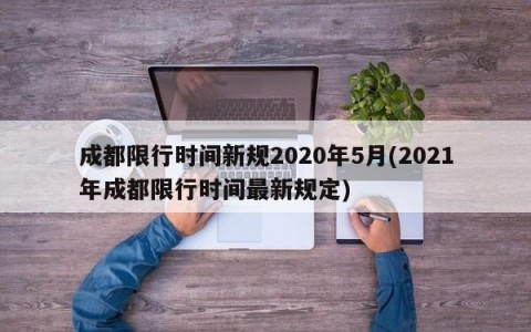 成都限行时间新规2020年5月(2021年成都限行时间最新规定)