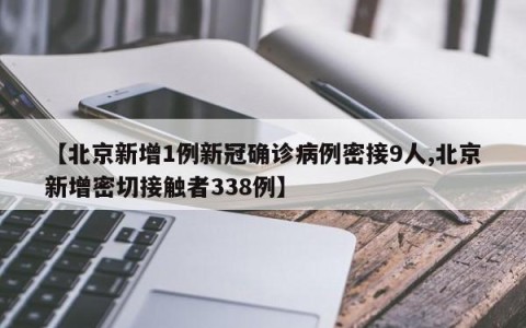 【北京新增1例新冠确诊病例密接9人,北京新增密切接触者338例】