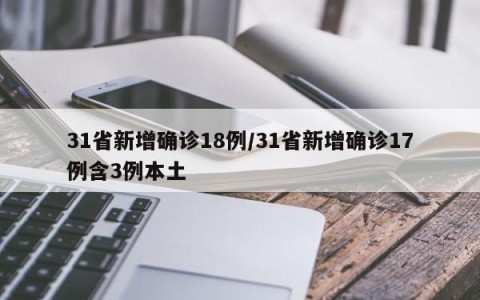31省新增确诊18例/31省新增确诊17例含3例本土