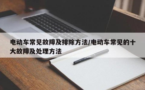 电动车常见故障及排除方法/电动车常见的十大故障及处理方法