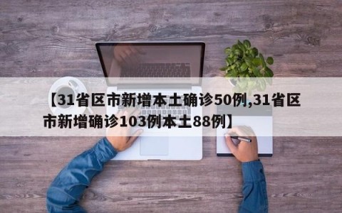 【31省区市新增本土确诊50例,31省区市新增确诊103例本土88例】