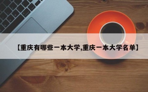 【重庆有哪些一本大学,重庆一本大学名单】