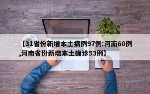 【31省份新增本土病例97例:河南60例,河南省份新增本土确诊53例】