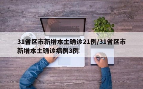31省区市新增本土确诊21例/31省区市新增本土确诊病例3例