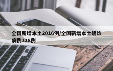 全国新增本土2016例/全国新增本土确诊病例328例