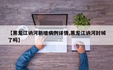 【黑龙江讷河新增病例详情,黑龙江讷河封城了吗】