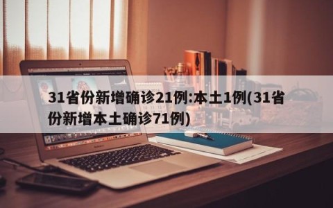 31省份新增确诊21例:本土1例(31省份新增本土确诊71例)
