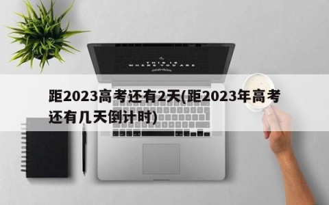 距2023高考还有2天(距2023年高考还有几天倒计时)