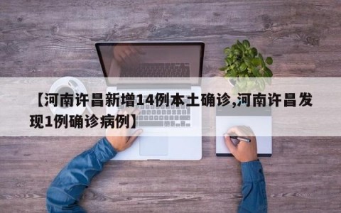 【河南许昌新增14例本土确诊,河南许昌发现1例确诊病例】