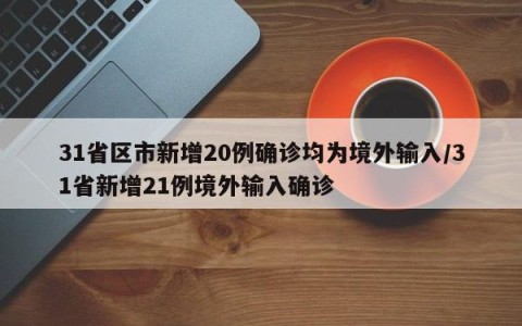 31省区市新增20例确诊均为境外输入/31省新增21例境外输入确诊