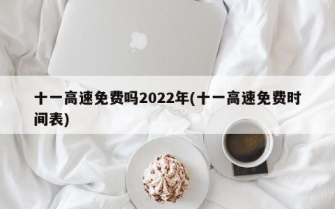 十一高速免费吗2022年(十一高速免费时间表)